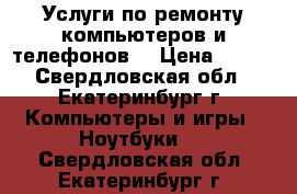 Услуги по ремонту компьютеров и телефонов  › Цена ­ 200 - Свердловская обл., Екатеринбург г. Компьютеры и игры » Ноутбуки   . Свердловская обл.,Екатеринбург г.